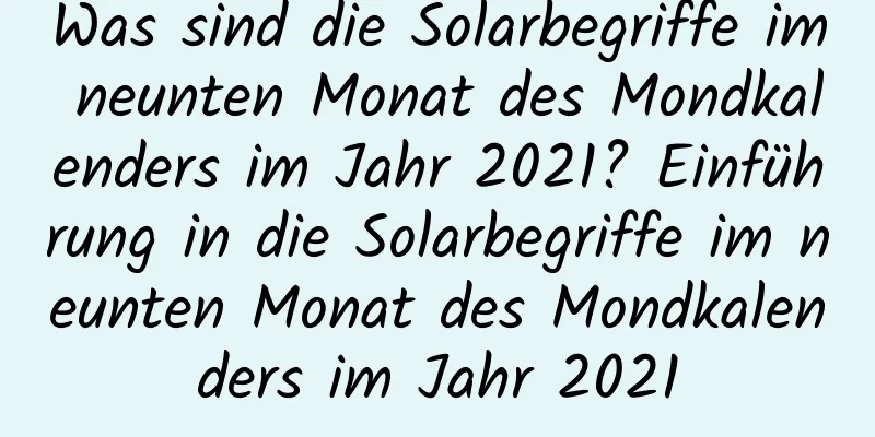 Was sind die Solarbegriffe im neunten Monat des Mondkalenders im Jahr 2021? Einführung in die Solarbegriffe im neunten Monat des Mondkalenders im Jahr 2021