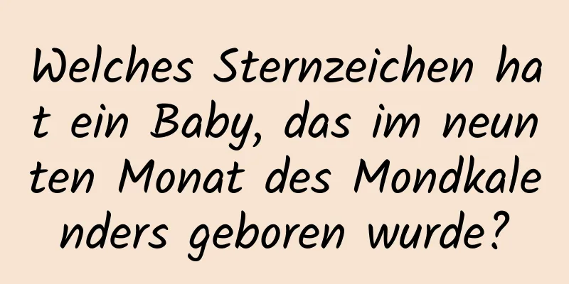 Welches Sternzeichen hat ein Baby, das im neunten Monat des Mondkalenders geboren wurde?