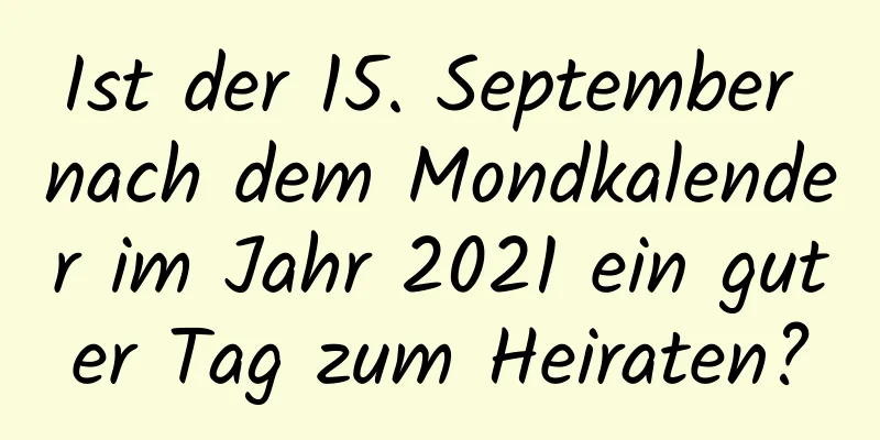 Ist der 15. September nach dem Mondkalender im Jahr 2021 ein guter Tag zum Heiraten?