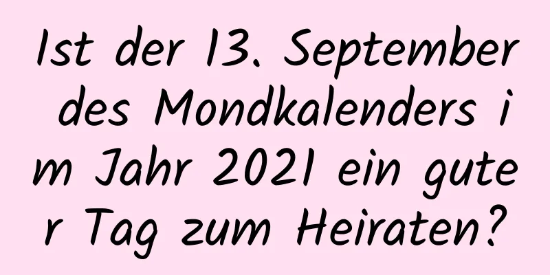 Ist der 13. September des Mondkalenders im Jahr 2021 ein guter Tag zum Heiraten?