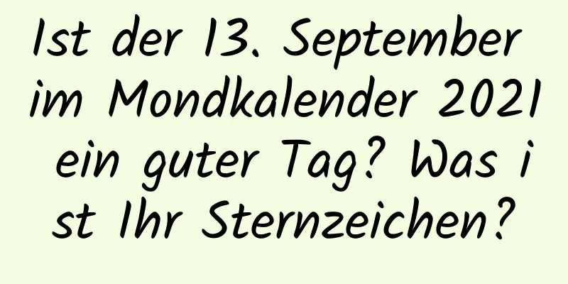 Ist der 13. September im Mondkalender 2021 ein guter Tag? Was ist Ihr Sternzeichen?