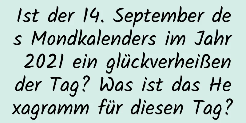 Ist der 14. September des Mondkalenders im Jahr 2021 ein glückverheißender Tag? Was ist das Hexagramm für diesen Tag?