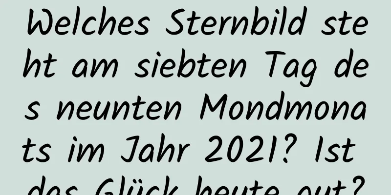 Welches Sternbild steht am siebten Tag des neunten Mondmonats im Jahr 2021? Ist das Glück heute gut?