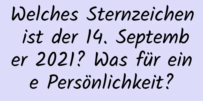 Welches Sternzeichen ist der 14. September 2021? Was für eine Persönlichkeit?