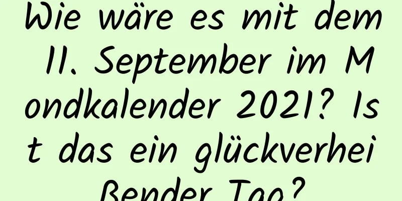 Wie wäre es mit dem 11. September im Mondkalender 2021? Ist das ein glückverheißender Tag?