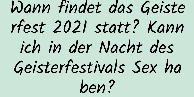 Wann findet das Geisterfest 2021 statt? Kann ich in der Nacht des Geisterfestivals Sex haben?