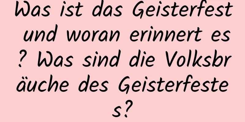 Was ist das Geisterfest und woran erinnert es? Was sind die Volksbräuche des Geisterfestes?