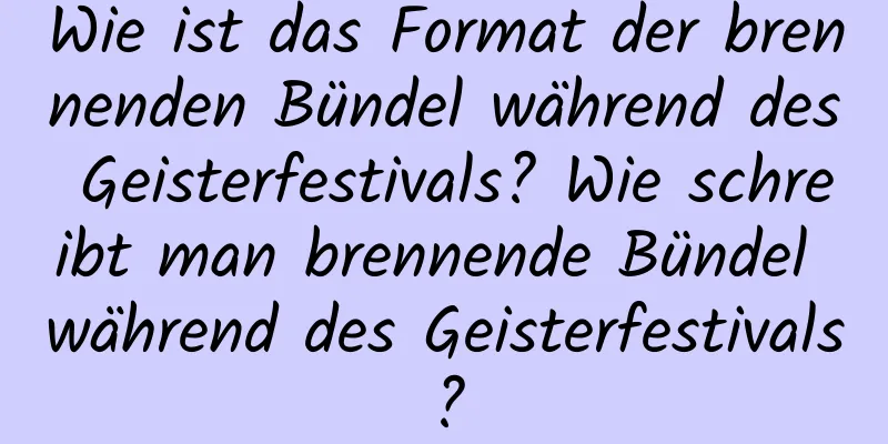 Wie ist das Format der brennenden Bündel während des Geisterfestivals? Wie schreibt man brennende Bündel während des Geisterfestivals?