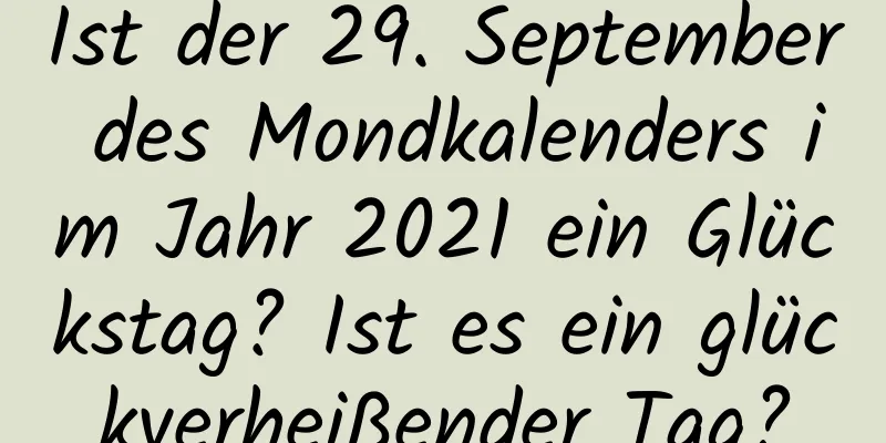 Ist der 29. September des Mondkalenders im Jahr 2021 ein Glückstag? Ist es ein glückverheißender Tag?