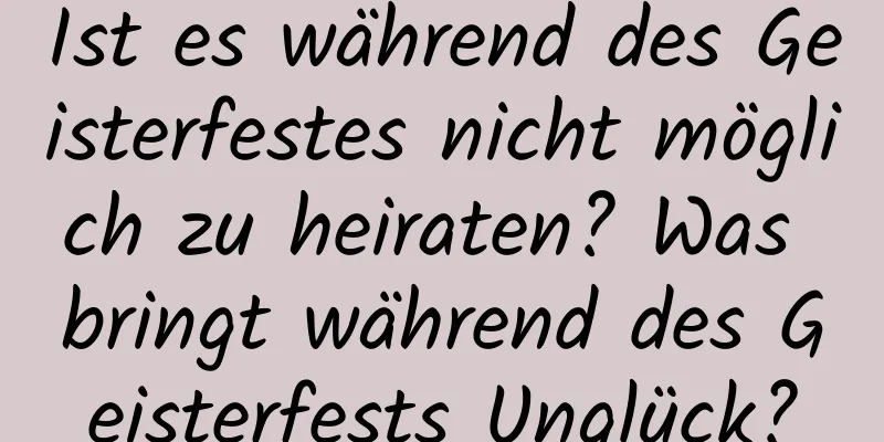 Ist es während des Geisterfestes nicht möglich zu heiraten? Was bringt während des Geisterfests Unglück?