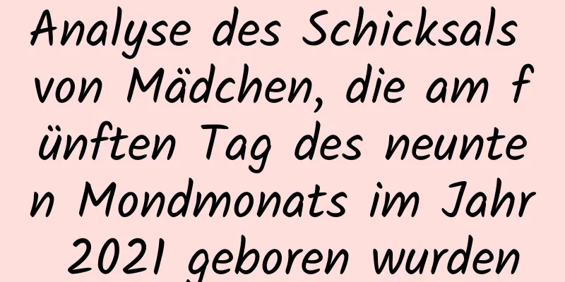 Analyse des Schicksals von Mädchen, die am fünften Tag des neunten Mondmonats im Jahr 2021 geboren wurden