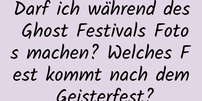 Darf ich während des Ghost Festivals Fotos machen? Welches Fest kommt nach dem Geisterfest?