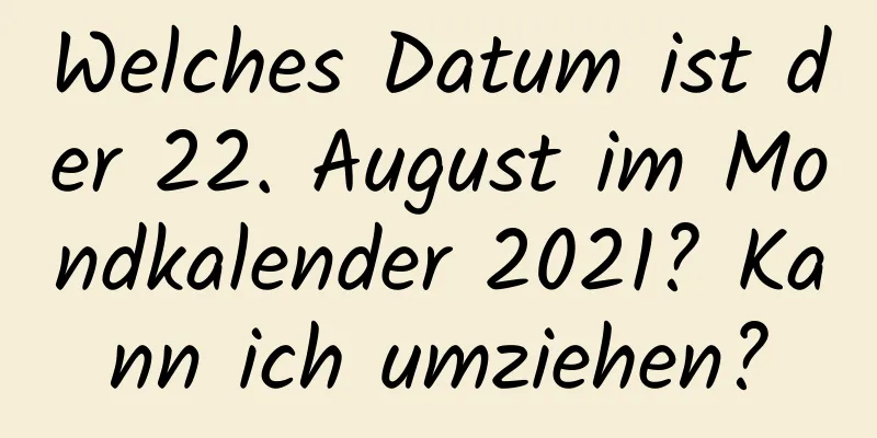 Welches Datum ist der 22. August im Mondkalender 2021? Kann ich umziehen?