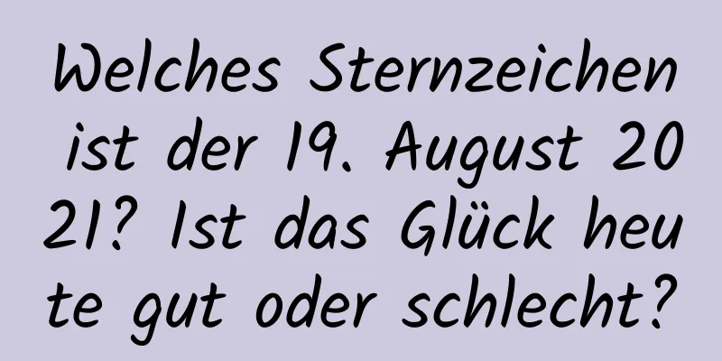 Welches Sternzeichen ist der 19. August 2021? Ist das Glück heute gut oder schlecht?