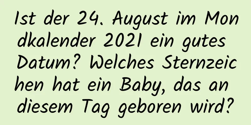 Ist der 24. August im Mondkalender 2021 ein gutes Datum? Welches Sternzeichen hat ein Baby, das an diesem Tag geboren wird?