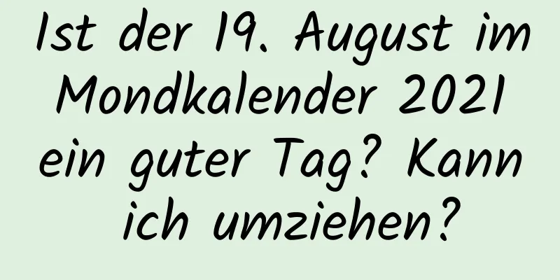 Ist der 19. August im Mondkalender 2021 ein guter Tag? Kann ich umziehen?