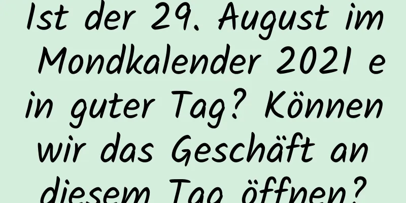 Ist der 29. August im Mondkalender 2021 ein guter Tag? Können wir das Geschäft an diesem Tag öffnen?