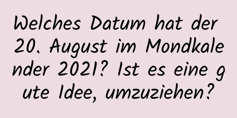 Welches Datum hat der 20. August im Mondkalender 2021? Ist es eine gute Idee, umzuziehen?