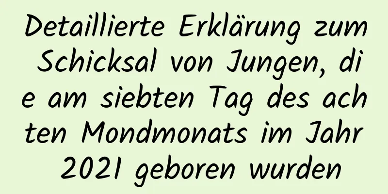 Detaillierte Erklärung zum Schicksal von Jungen, die am siebten Tag des achten Mondmonats im Jahr 2021 geboren wurden