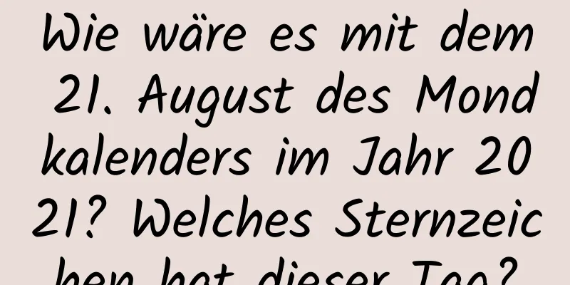 Wie wäre es mit dem 21. August des Mondkalenders im Jahr 2021? Welches Sternzeichen hat dieser Tag?