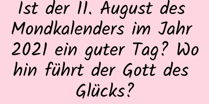 Ist der 11. August des Mondkalenders im Jahr 2021 ein guter Tag? Wohin führt der Gott des Glücks?