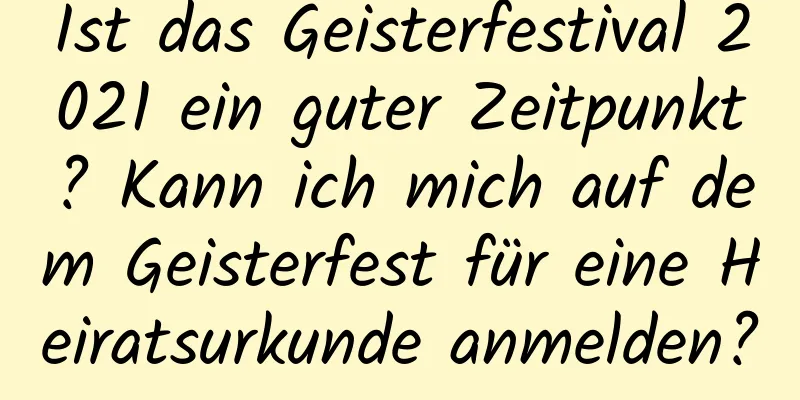 Ist das Geisterfestival 2021 ein guter Zeitpunkt? Kann ich mich auf dem Geisterfest für eine Heiratsurkunde anmelden?