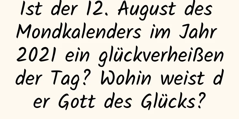 Ist der 12. August des Mondkalenders im Jahr 2021 ein glückverheißender Tag? Wohin weist der Gott des Glücks?