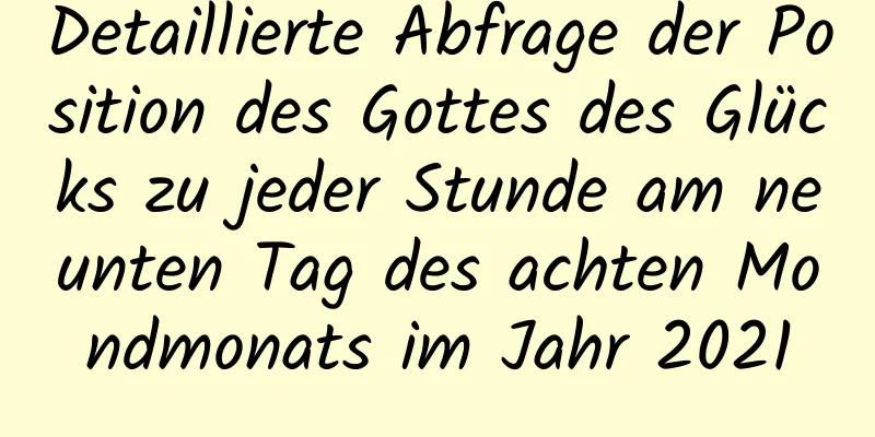 Detaillierte Abfrage der Position des Gottes des Glücks zu jeder Stunde am neunten Tag des achten Mondmonats im Jahr 2021