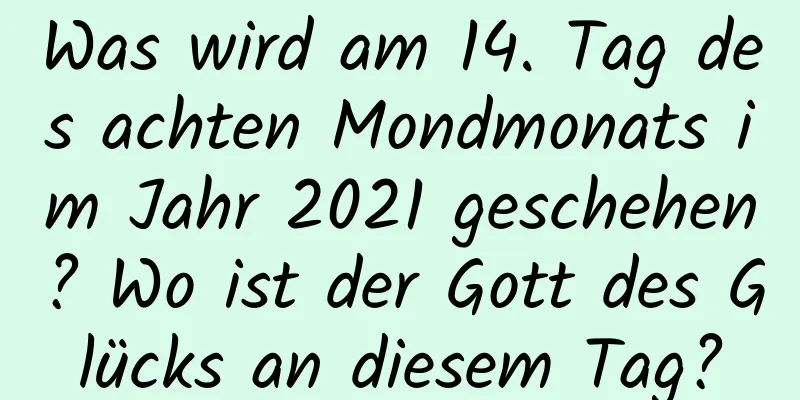 Was wird am 14. Tag des achten Mondmonats im Jahr 2021 geschehen? Wo ist der Gott des Glücks an diesem Tag?