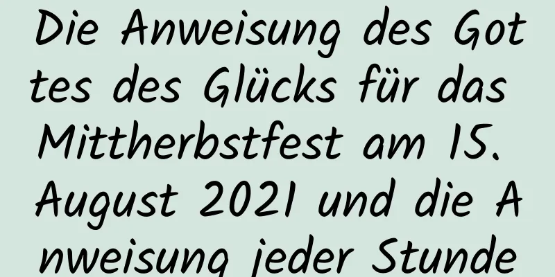 Die Anweisung des Gottes des Glücks für das Mittherbstfest am 15. August 2021 und die Anweisung jeder Stunde