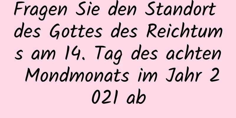 Fragen Sie den Standort des Gottes des Reichtums am 14. Tag des achten Mondmonats im Jahr 2021 ab