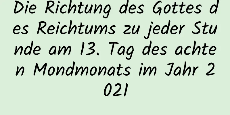 Die Richtung des Gottes des Reichtums zu jeder Stunde am 13. Tag des achten Mondmonats im Jahr 2021