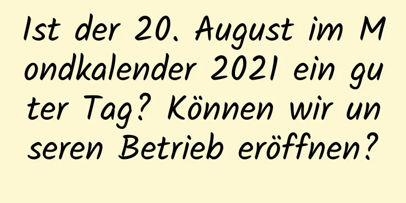 Ist der 20. August im Mondkalender 2021 ein guter Tag? Können wir unseren Betrieb eröffnen?