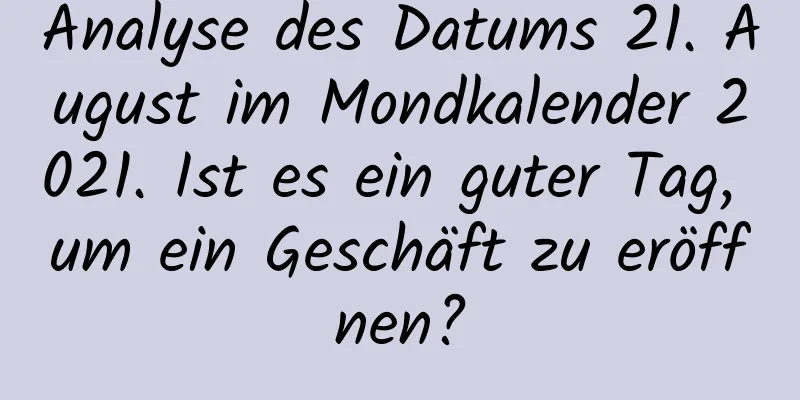 Analyse des Datums 21. August im Mondkalender 2021. Ist es ein guter Tag, um ein Geschäft zu eröffnen?