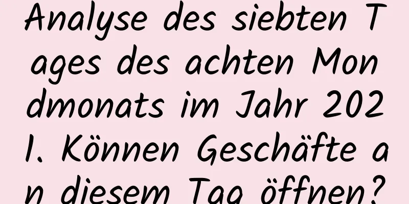 Analyse des siebten Tages des achten Mondmonats im Jahr 2021. Können Geschäfte an diesem Tag öffnen?