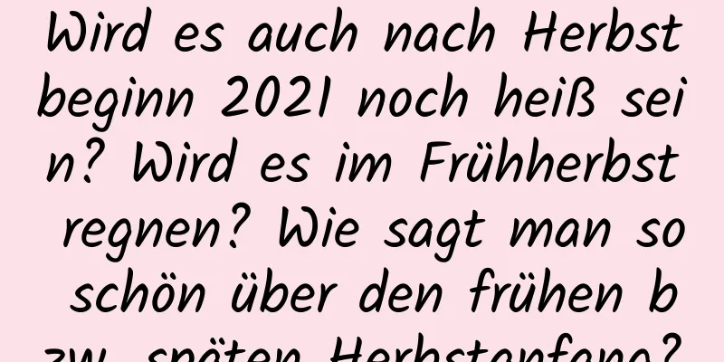 Wird es auch nach Herbstbeginn 2021 noch heiß sein? Wird es im Frühherbst regnen? Wie sagt man so schön über den frühen bzw. späten Herbstanfang?