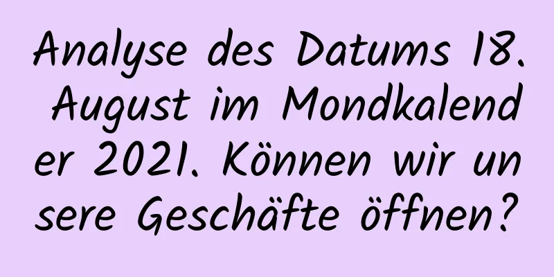 Analyse des Datums 18. August im Mondkalender 2021. Können wir unsere Geschäfte öffnen?