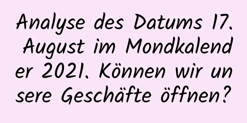 Analyse des Datums 17. August im Mondkalender 2021. Können wir unsere Geschäfte öffnen?