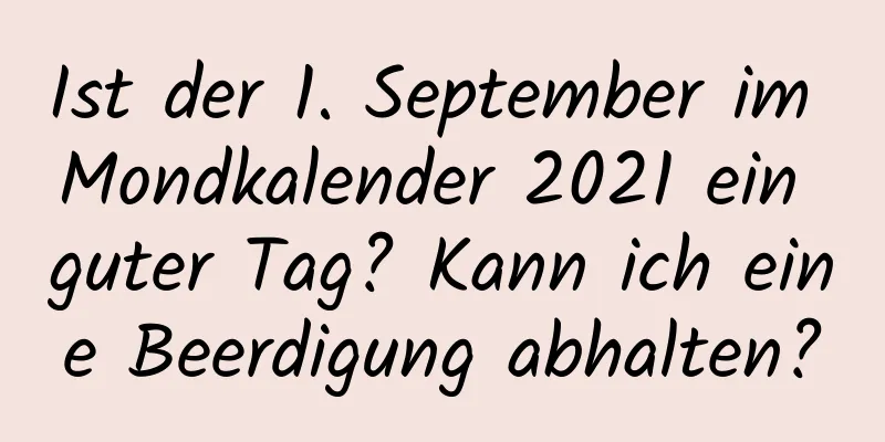 Ist der 1. September im Mondkalender 2021 ein guter Tag? Kann ich eine Beerdigung abhalten?