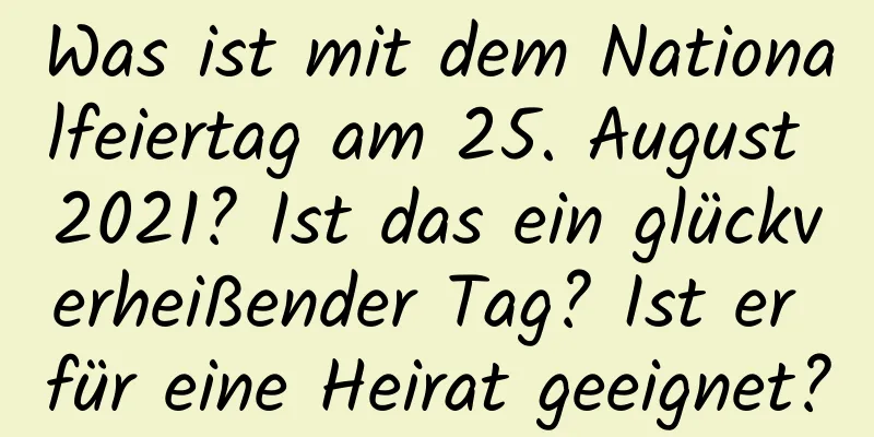 Was ist mit dem Nationalfeiertag am 25. August 2021? Ist das ein glückverheißender Tag? Ist er für eine Heirat geeignet?