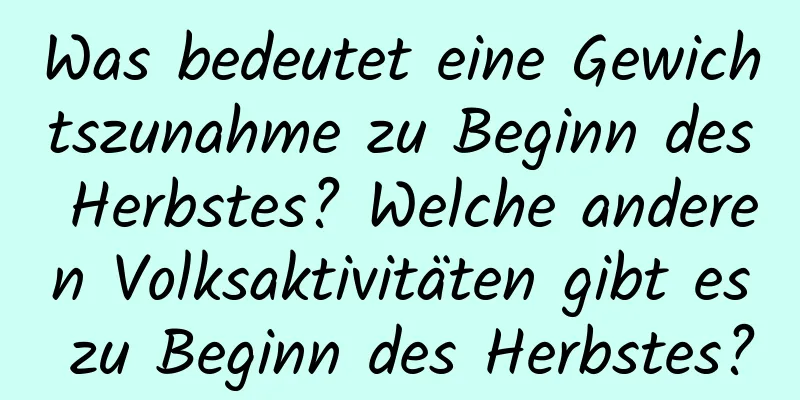 Was bedeutet eine Gewichtszunahme zu Beginn des Herbstes? Welche anderen Volksaktivitäten gibt es zu Beginn des Herbstes?