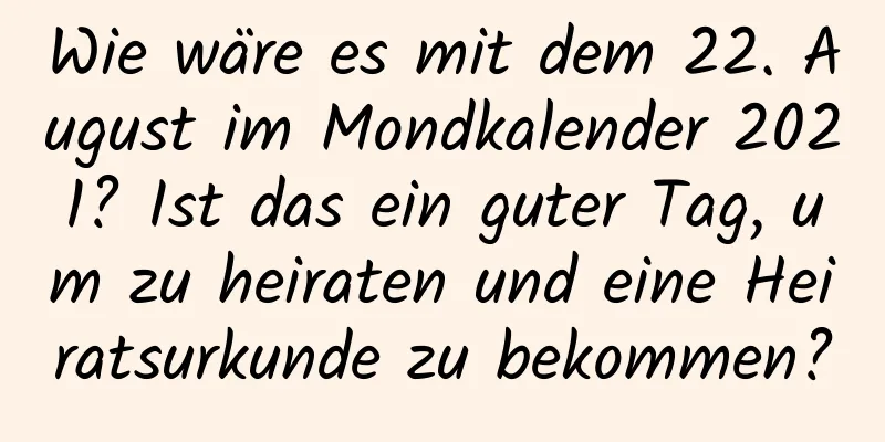 Wie wäre es mit dem 22. August im Mondkalender 2021? Ist das ein guter Tag, um zu heiraten und eine Heiratsurkunde zu bekommen?