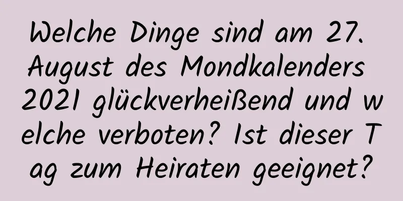 Welche Dinge sind am 27. August des Mondkalenders 2021 glückverheißend und welche verboten? Ist dieser Tag zum Heiraten geeignet?