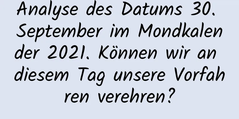 Analyse des Datums 30. September im Mondkalender 2021. Können wir an diesem Tag unsere Vorfahren verehren?