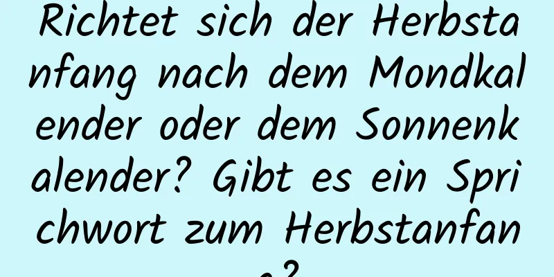 Richtet sich der Herbstanfang nach dem Mondkalender oder dem Sonnenkalender? Gibt es ein Sprichwort zum Herbstanfang?