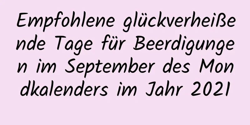 Empfohlene glückverheißende Tage für Beerdigungen im September des Mondkalenders im Jahr 2021