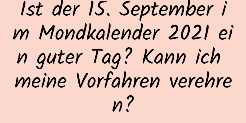 Ist der 15. September im Mondkalender 2021 ein guter Tag? Kann ich meine Vorfahren verehren?