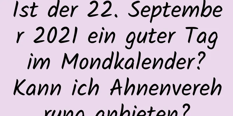 Ist der 22. September 2021 ein guter Tag im Mondkalender? Kann ich Ahnenverehrung anbieten?