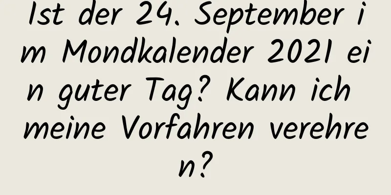 Ist der 24. September im Mondkalender 2021 ein guter Tag? Kann ich meine Vorfahren verehren?