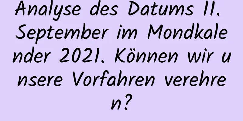 Analyse des Datums 11. September im Mondkalender 2021. Können wir unsere Vorfahren verehren?